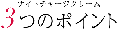 ナイトチャージクリーム 3つのポイント