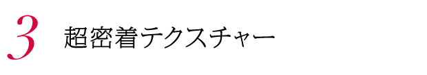 3. 超密着テクスチャー