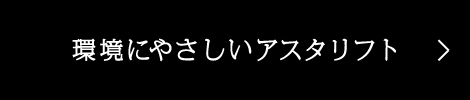 環境にやさしいアスタリフト