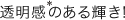 透明感のある輝き!