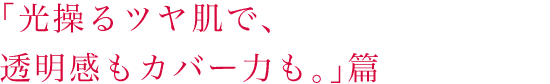 「光操るツヤ肌で、透明感もカバー力も。」篇