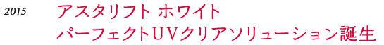 アスタリフト ホワイト パーフェクトUV クリアソリューション誕生