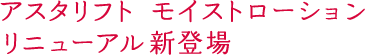アスタリフト モイストローション リニューアル新登場