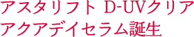 アスタリフト D-UVクリア アクアデイセラム誕生