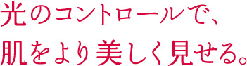 光のコントロールで、肌をより美しく見せる。