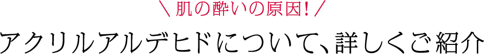 肌の酔いの原因！アクリルアルデヒドについて、詳しくご紹介