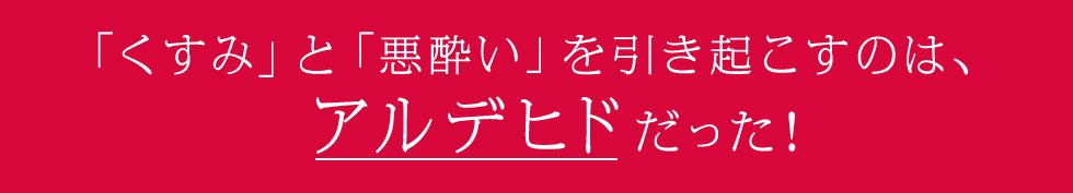 「くすみ」と「悪酔い」を引き起こすのは、アルデヒドだった！