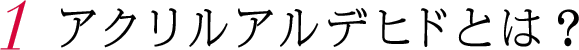 1.アクリルアルデヒドとは？