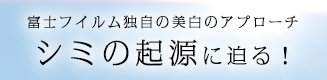 富士フイルム独自の美白のアプローチ シミの起源に迫る！