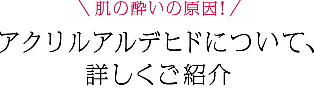 肌の酔いの原因！アクリルアルデヒドについて、詳しくご紹介