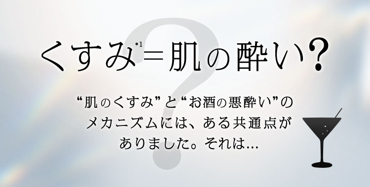 くすみ＝肌の酔い？“肌のくすみ”と“お酒の酔い”のメカニズムには、ある共通点がありました。それは...