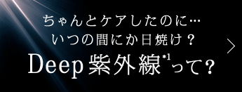 ちゃんとケアしたのに… いつの間にか日焼け？Deep紫外線って？