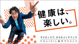 健康は、楽しい。 サイエンスで、からだメンテナンス FUJIFILMサプリメント