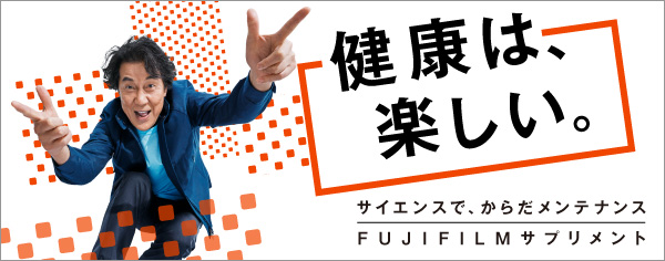 健康は、楽しい。 サイエンスで、からだメンテナンス FUJIFILMサプリメント